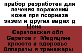 прибор разработан для лечения поражений коже при псориазе экзем и других видах д › Цена ­ 12 - Саратовская обл., Саратов г. Медицина, красота и здоровье » Аппараты и тренажеры   . Саратовская обл.,Саратов г.